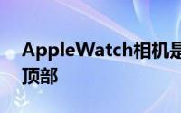 AppleWatch相机是许多用户的愿望清单的顶部