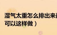 湿气太重怎么排出来最简单的方法（排出湿气可以这样做）