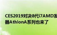 CES2019对决8代i7AMD发布六款Ryzen3000笔记型处理器AthlonA系列也来了