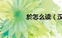於怎么读（汉字於怎么读）