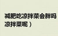 减肥吃凉拌菜会胖吗（减肥的时候适不适合吃凉拌菜呢）