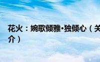 花火：婉歌倾雅·独倾心（关于花火：婉歌倾雅·独倾心的简介）