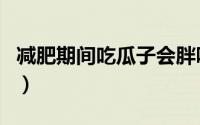 减肥期间吃瓜子会胖吗（减肥吃瓜子有影响吗）