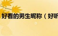 好看的男生昵称（好听的五字网名男生可爱）