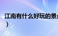 江南有什么好玩的景点（江南好玩的景点推荐）