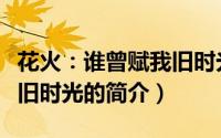 花火：谁曾赋我旧时光（关于花火：谁曾赋我旧时光的简介）