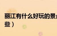 丽江有什么好玩的景点（丽江好玩的景点有哪些）