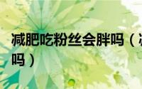 减肥吃粉丝会胖吗（减肥期间吃粉丝容易发胖吗）