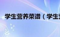 学生营养菜谱（学生营养午餐菜谱有哪些）