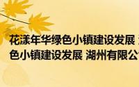 花漾年华绿色小镇建设发展 湖州有限公司（关于花漾年华绿色小镇建设发展 湖州有限公司的简介）