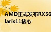 AMD正式发布RX560显示卡满血1024SPPolaris11核心