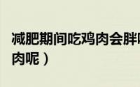 减肥期间吃鸡肉会胖吗（减肥期间能不能吃鸡肉呢）