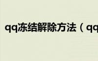 qq冻结解除方法（qq冻结解除方法是什么）