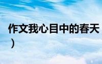 作文我心目中的春天（怎么写我心目中的春天）