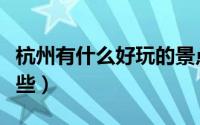 杭州有什么好玩的景点（杭州好玩的地方有哪些）
