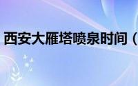 西安大雁塔喷泉时间（西安大雁塔喷泉介绍）
