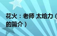 花火：老师 太给力（关于花火：老师 太给力的简介）