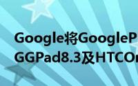 Google将GooglePlay版本的SonyZUltraLGGPad8.3及HTCOneM7下架