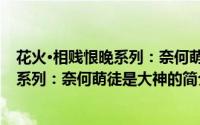 花火·相贱恨晚系列：奈何萌徒是大神（关于花火·相贱恨晚系列：奈何萌徒是大神的简介）