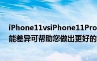 iPhone11vsiPhone11ProvsiPhone11ProMax规格和功能差异可帮助您做出更好的决定