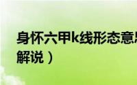 身怀六甲k线形态意思（身怀六甲k线形态的解说）