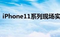 iPhone11系列现场实测发表会没说的2件事
