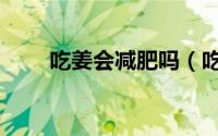 吃姜会减肥吗（吃姜有助于减肥吗）