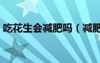 吃花生会减肥吗（减肥的时候吃花生会胖吗）