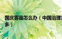 国庆雾霾怎么办（中国治理雾霾已经做了很多但需要做的更多）