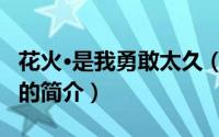 花火·是我勇敢太久（关于花火·是我勇敢太久的简介）
