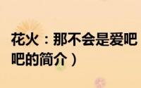 花火：那不会是爱吧（关于花火：那不会是爱吧的简介）