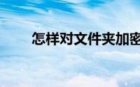 怎样对文件夹加密（具体操作步骤）