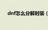 dnf怎么分解时装（dnf如何分解时装）