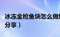 冰冻金枪鱼块怎么做好吃（冰冻金枪鱼块做法分享）