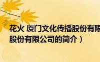 花火 厦门文化传播股份有限公司（关于花火 厦门文化传播股份有限公司的简介）