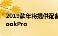 2019款年将提供配备16英寸显示屏的MacBookPro