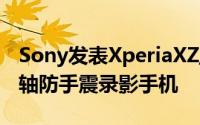 Sony发表XperiaXZ/XCompact全球首款五轴防手震录影手机