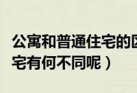 公寓和普通住宅的区别在哪里（公寓和普通住宅有何不同呢）