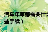 汽车年审都需要什么手续呢（车辆年审需要哪些手续）