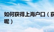 如何获得上海户口（获得上海户口有什么条件呢）