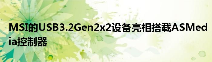 MSI的USB3.2Gen2x2设备亮相搭载ASMedia控制器
