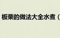 板栗的做法大全水煮（有关板栗的做法大全）