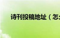 诗刊投稿地址（怎么向《诗刊》投稿）