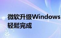 微软升级Windows10很简单10岁小孩都能轻鬆完成