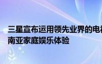 三星宣布运用领先业界的电视技术和先进的影音方案革新东南亚家庭娱乐体验