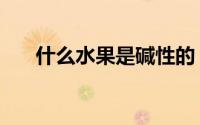 什么水果是碱性的（碱性水果有哪些）