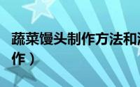 蔬菜馒头制作方法和流程（一口果蔬馒头的制作）