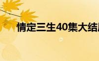 情定三生40集大结局（你都学会了吗）