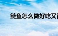 鲢鱼怎么做好吃又简单（鲢鱼的做法）