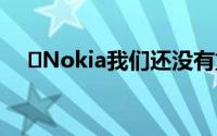 ​Nokia我们还没有重回手机市场的计划